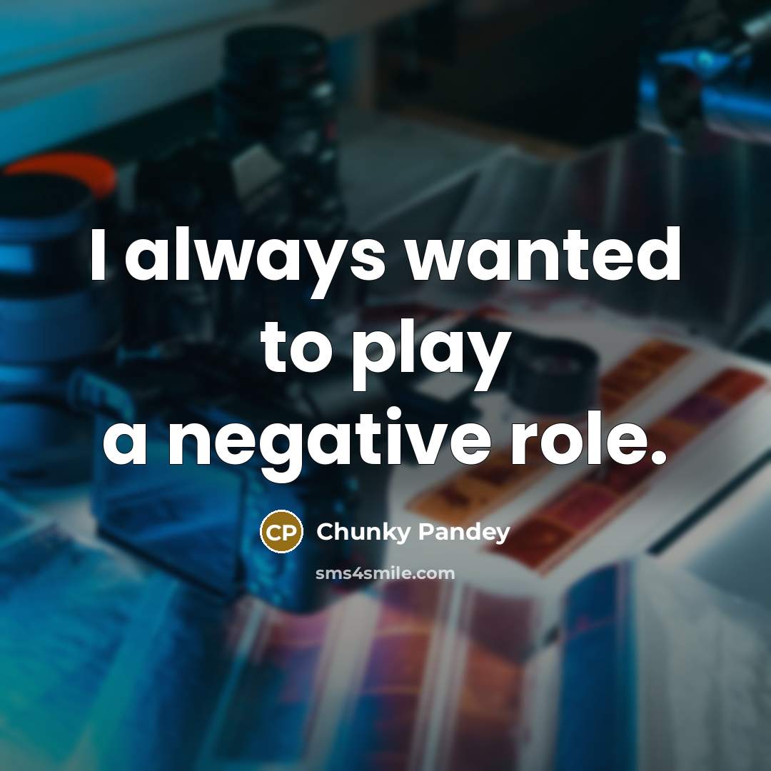 “I always wanted to play a negative role.” quote by Chunky Pandey