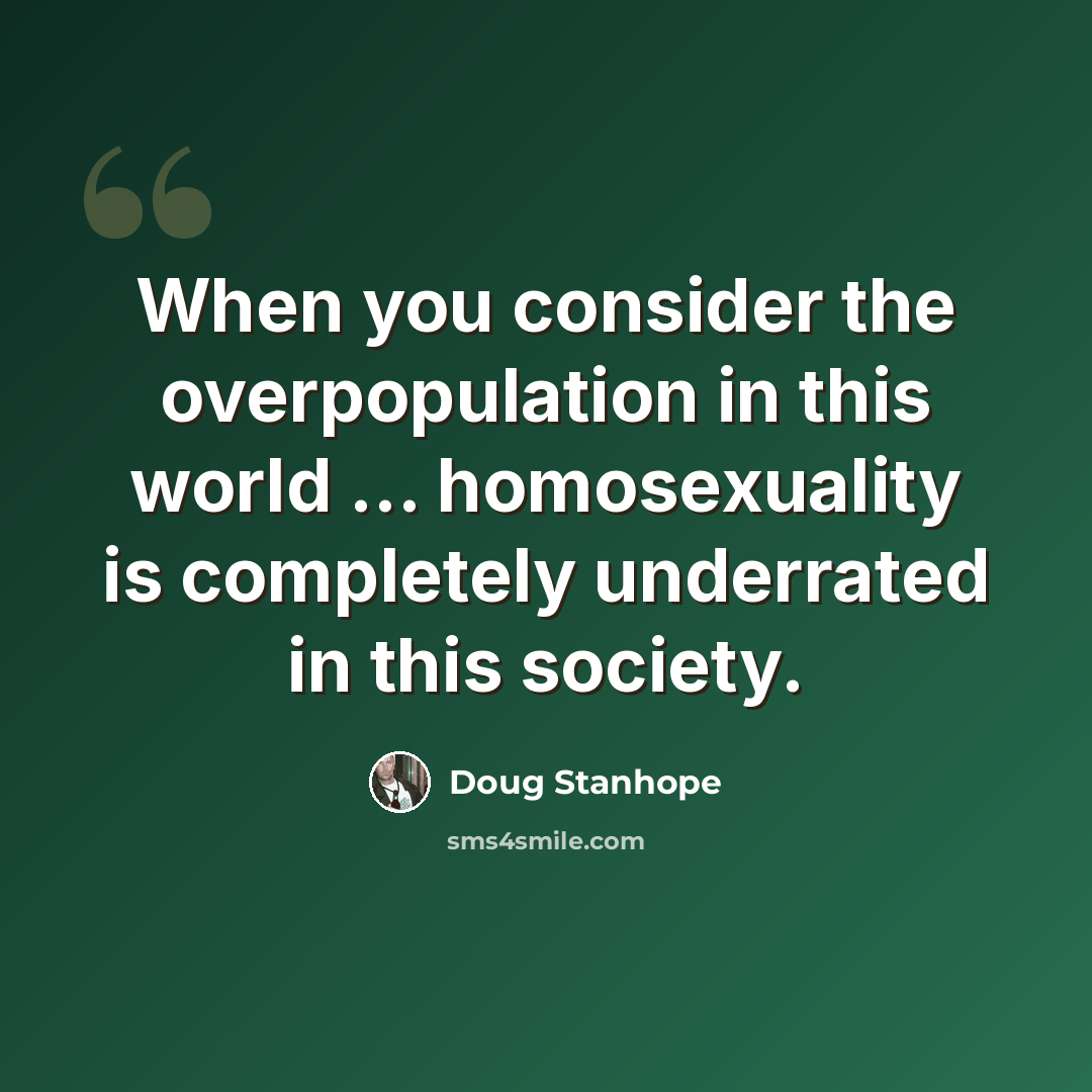 “When you consider the overpopulation in this world ... homosexuality is completely underrated in this society.” quote by Doug Stanhope