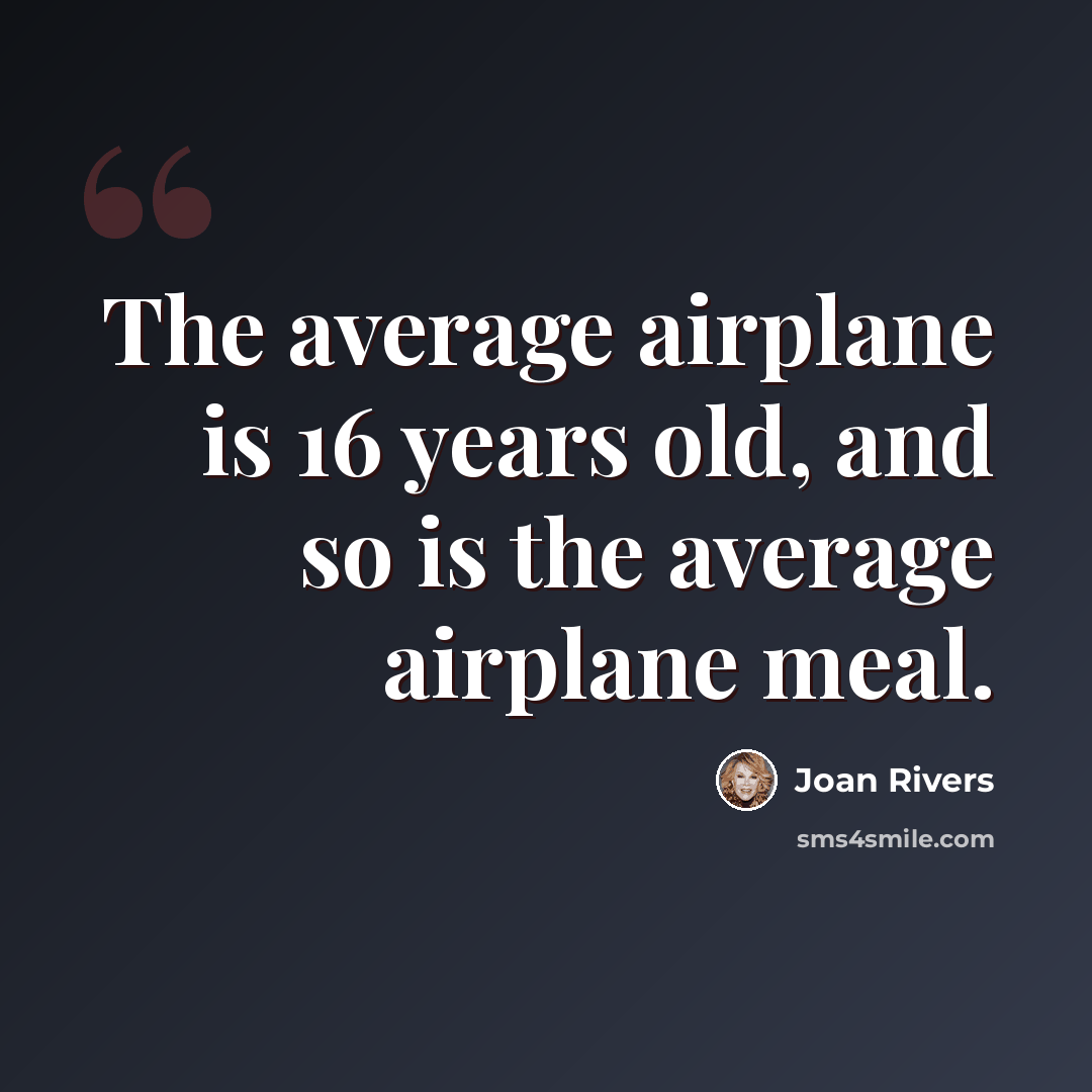 “The average airplane is 16 years old, and so is the average airplane meal.” quote by Joan Rivers