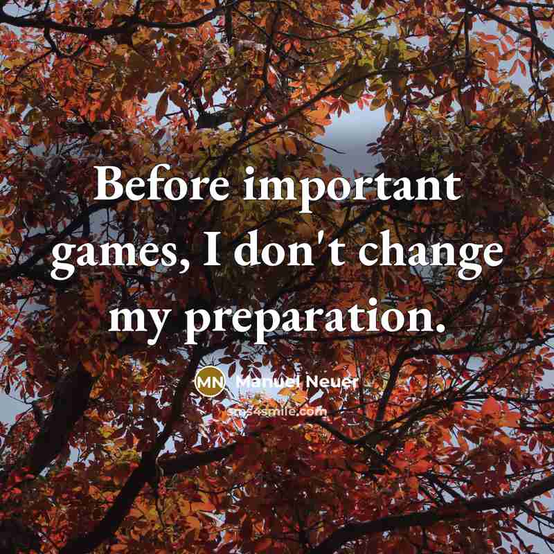 “Before important games, I don't change my preparation.” quote by Manuel Neuer