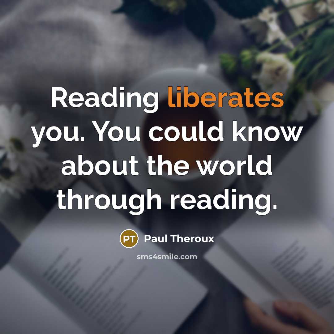“Reading liberates you. You could know about the world through reading.” quote by Paul Theroux