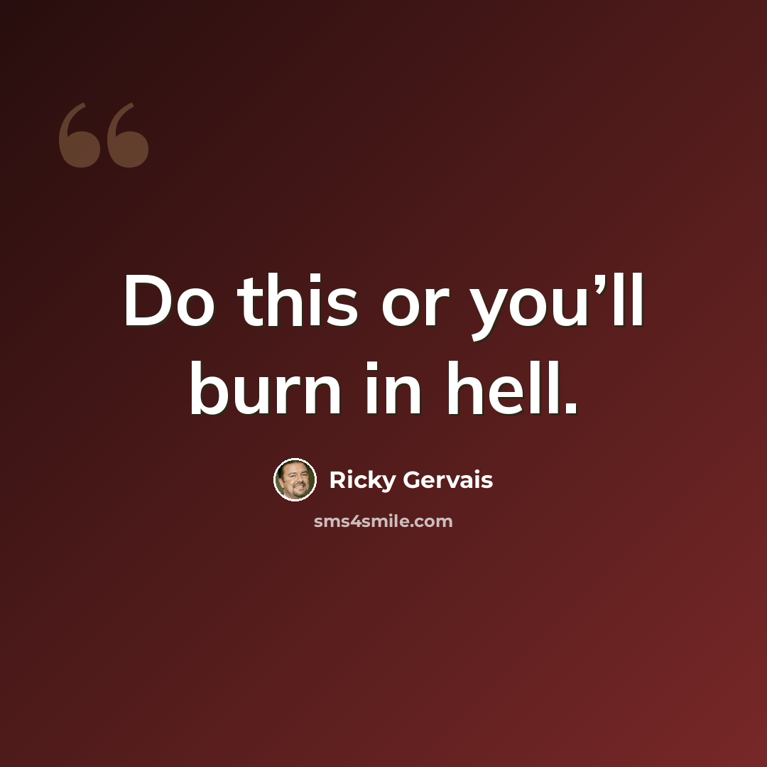 “Do this or you’ll burn in hell.” quote by Ricky Gervais