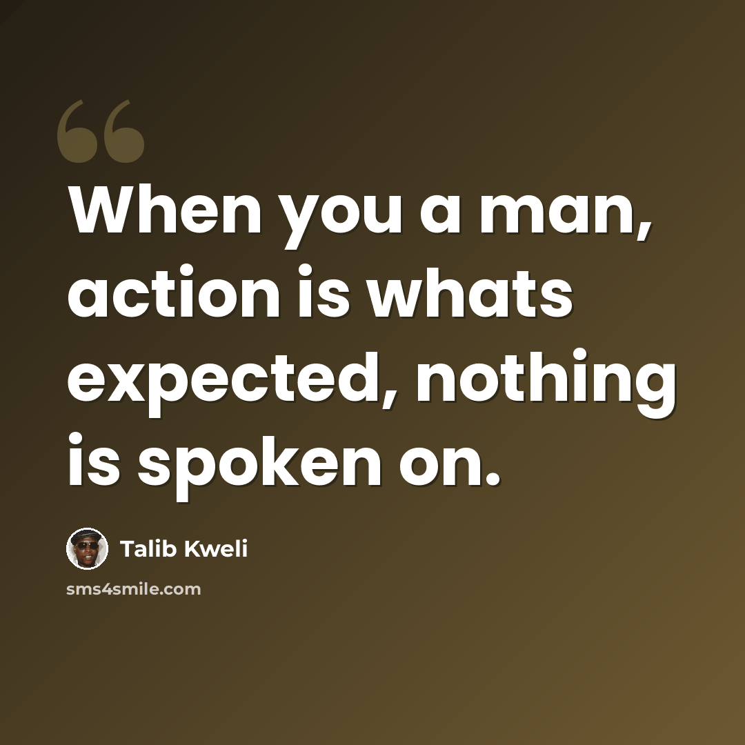 “When you a man, action is whats expected, nothing is spoken on.” quote by Talib Kweli