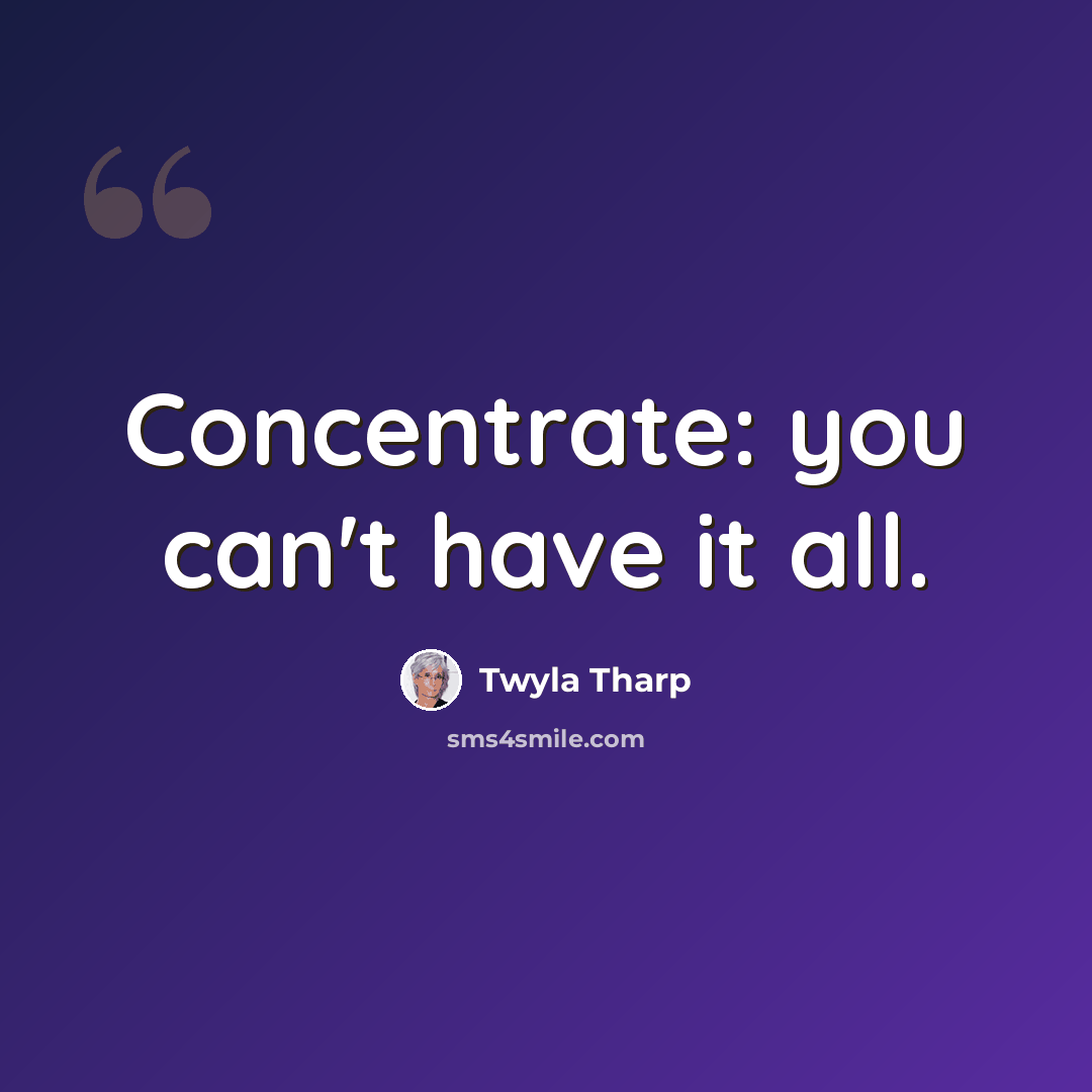 “Concentrate: you can't have it all.” quote by Twyla Tharp