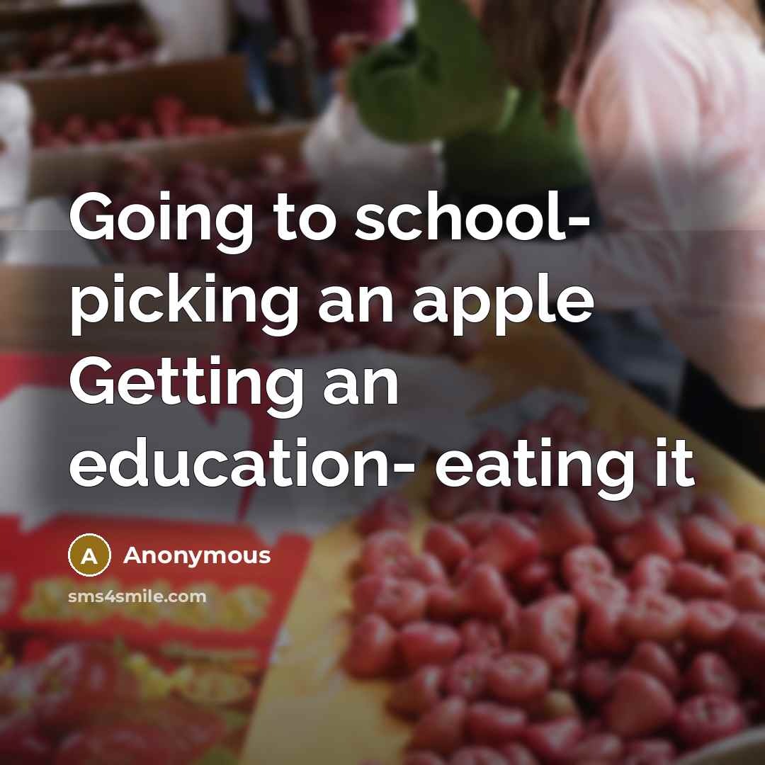 “Going to school- picking an apple Getting an education- eating it” quote by Anonymous
