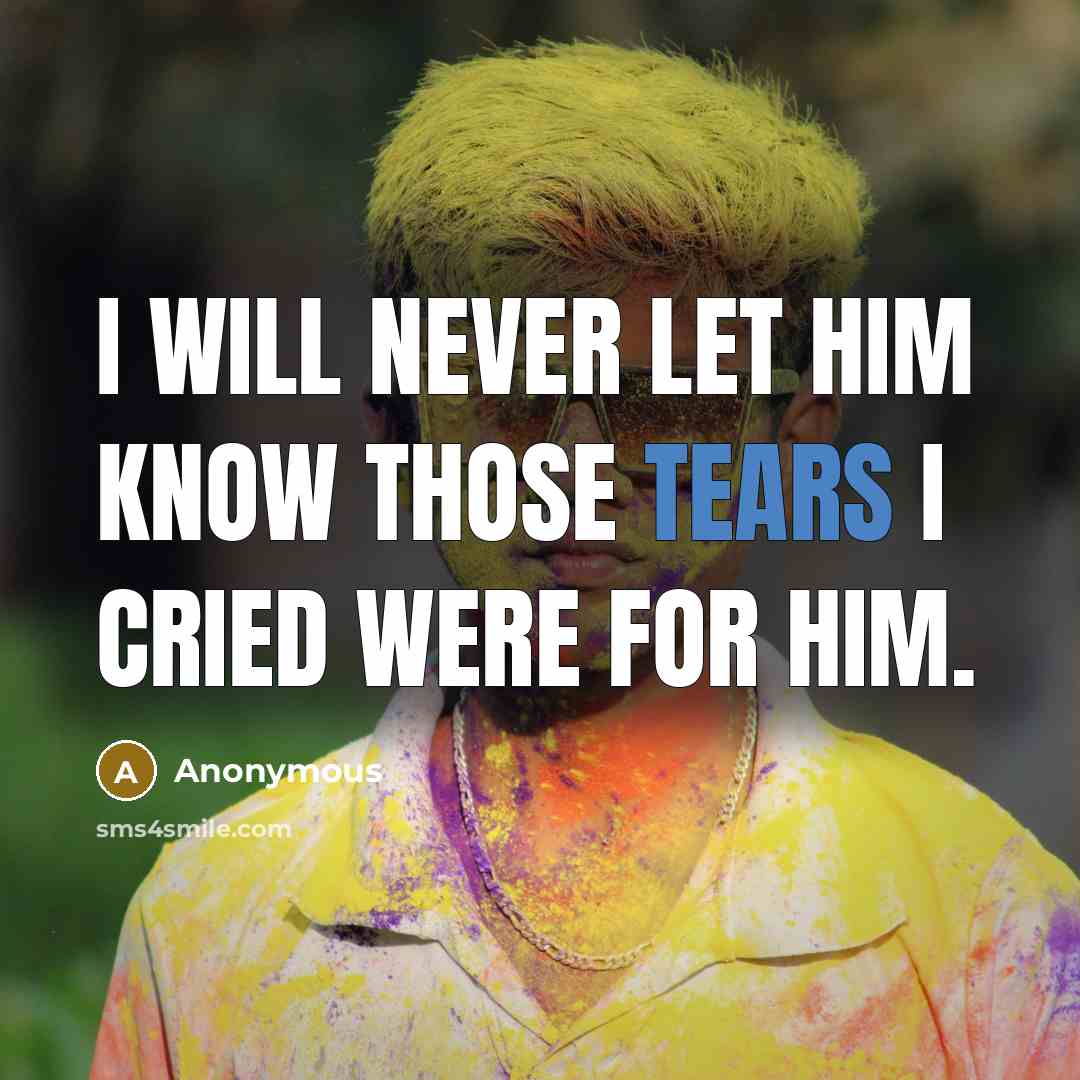 “I will never let him know those tears I cried were for him.” quote by Anonymous