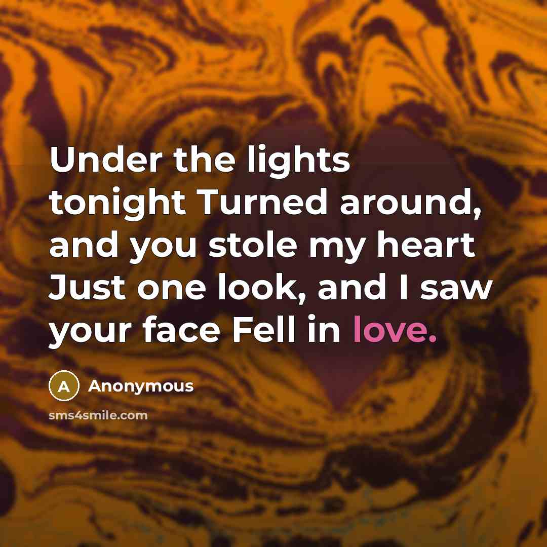 “Under the lights tonight Turned around, and you stole my heart Just one look, and I saw your face Fell in love.” quote by Anonymous