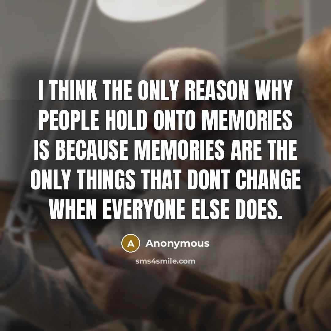 “I think the only reason why people hold onto memories is because memories are the only things that dont change when everyone else does.” quote by Anonymous