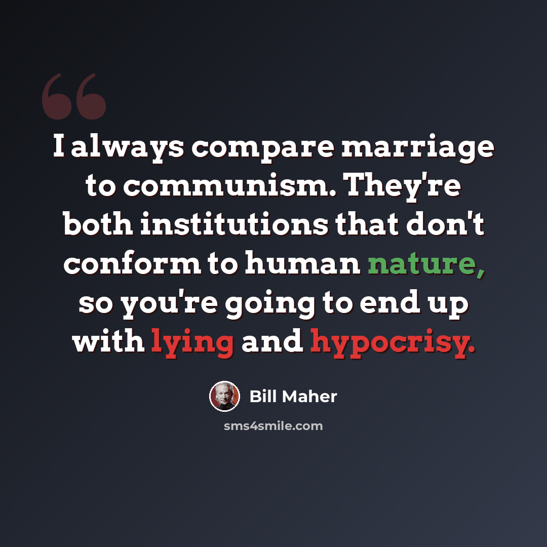 “I always compare marriage to communism. They're both institutions that don't conform to human nature, so you're going to end up with lying and hypocrisy.” quote by Bill Maher