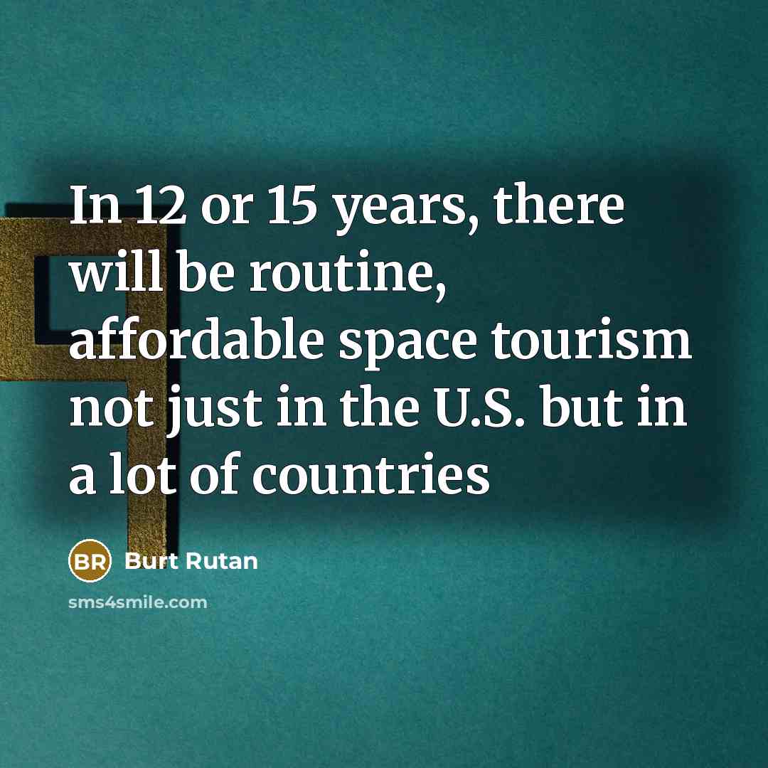 “In 12 or 15 years, there will be routine, affordable space tourism not just in the U.S. but in a lot of countries” quote by Burt Rutan