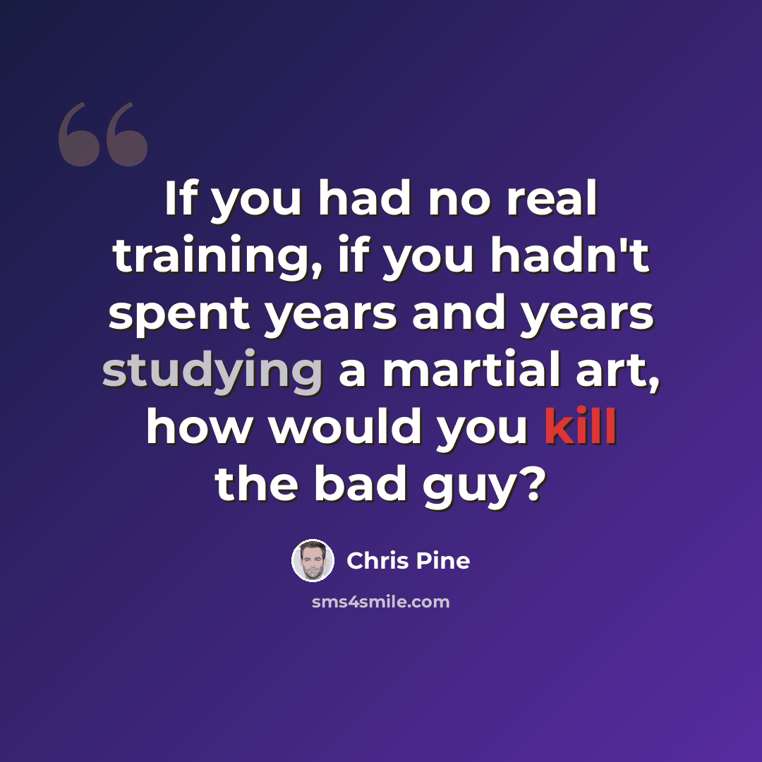 “If you had no real training, if you hadn't spent years and years studying a martial art, how would you kill the bad guy?” quote by Chris Pine