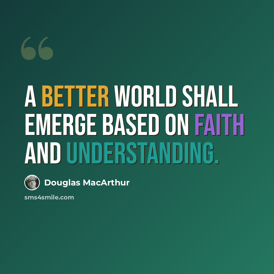 “A better world shall emerge based on faith and understanding.” quote by Douglas MacArthur