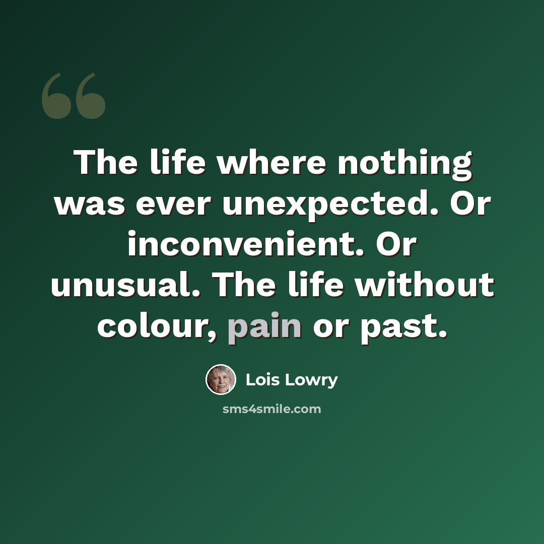 “The life where nothing was ever unexpected. Or inconvenient. Or unusual. The life without colour, pain or past.” quote by Lois Lowry