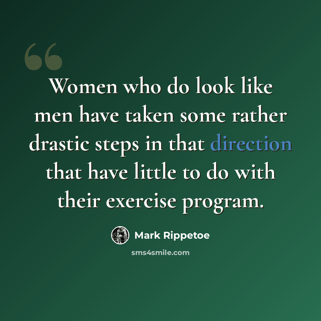 “Women who do look like men have taken some rather drastic steps in that direction that have little to do with their exercise program.” quote by Mark Rippetoe