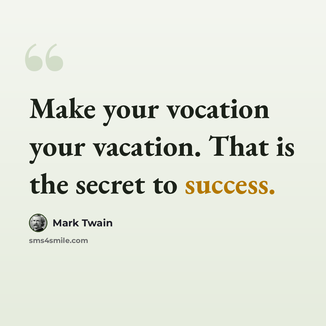 “Make your vocation your vacation. That is the secret to success.” quote by Mark Twain