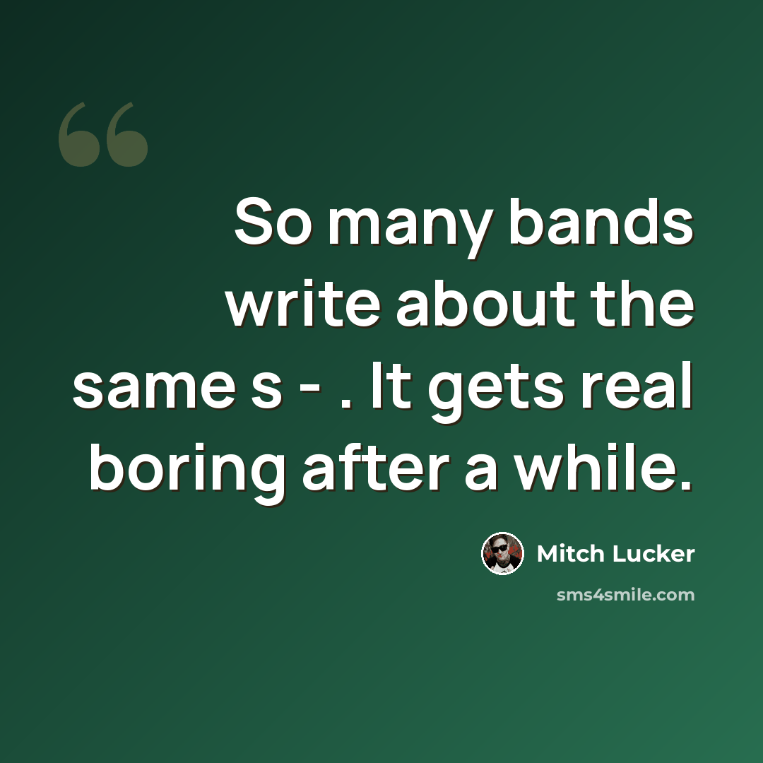 “So many bands write about the same s - . It gets real boring after a while.” quote by Mitch Lucker