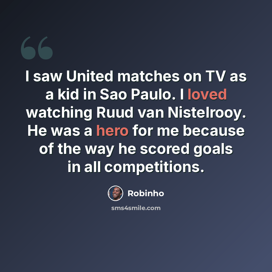 “I saw United matches on TV as a kid in Sao Paulo. I loved watching Ruud van Nistelrooy. He was a hero for me because of the way he scored goals in all competitions.” quote by Robinho