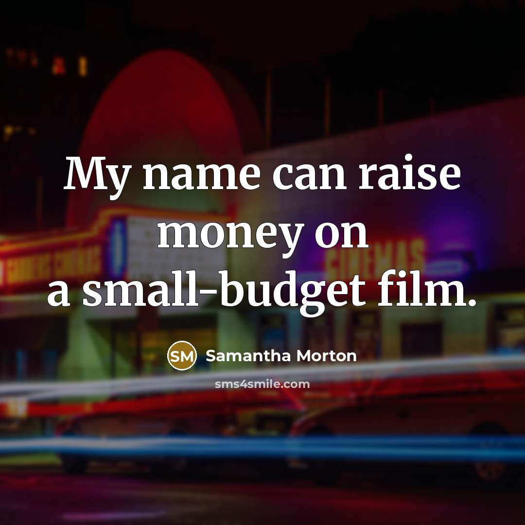 “My name can raise money on a small-budget film.” quote by Samantha Morton