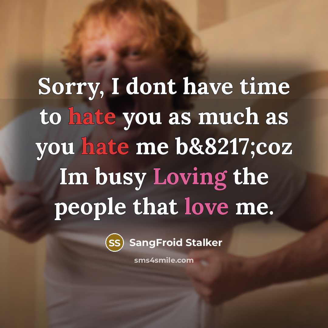“Sorry, I dont have time to hate you as much as you hate me b&8217;coz Im busy Loving the people that love me.” quote by SangFroid Stalker