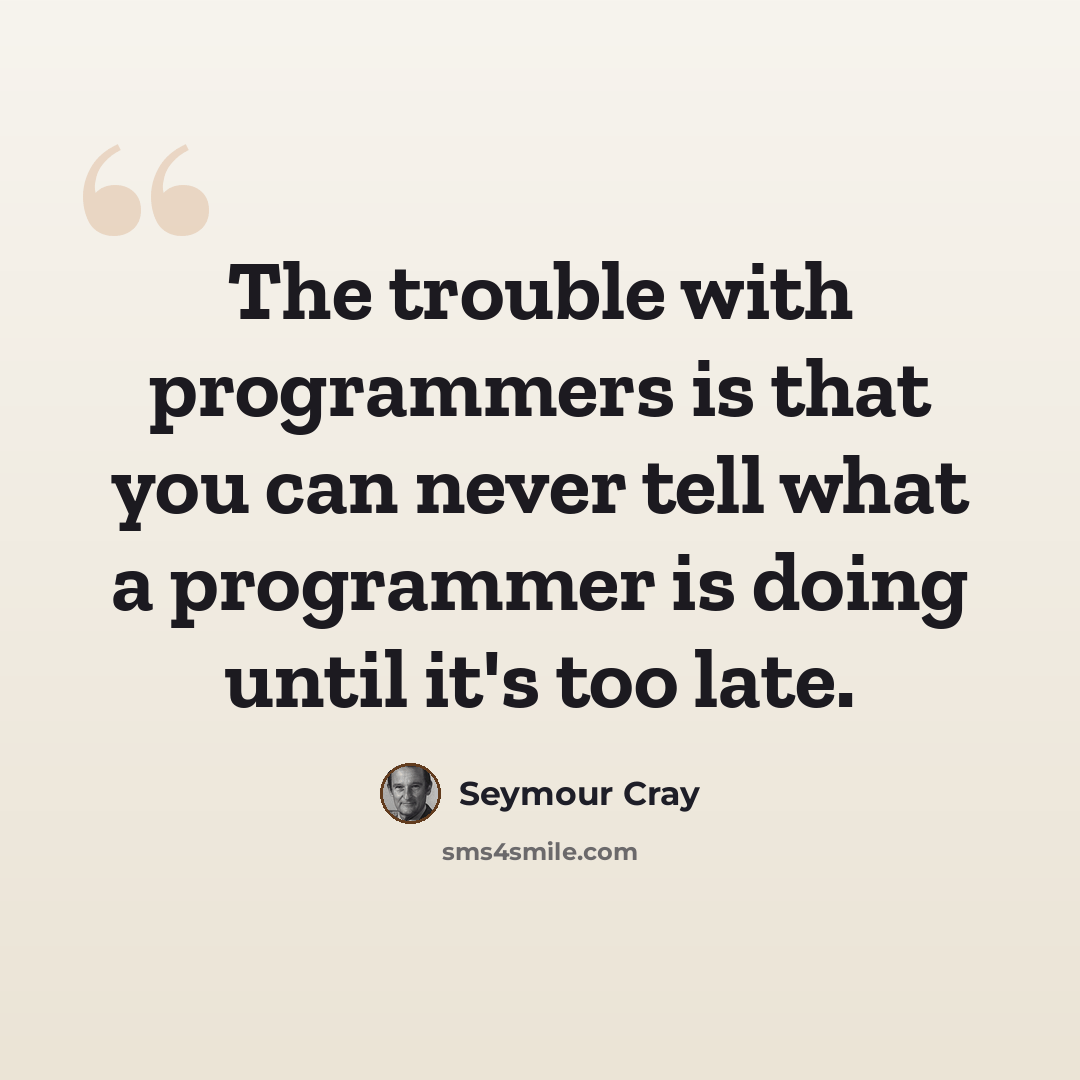 “The trouble with programmers is that you can never tell what a programmer is doing until it's too late.” quote by Seymour Cray