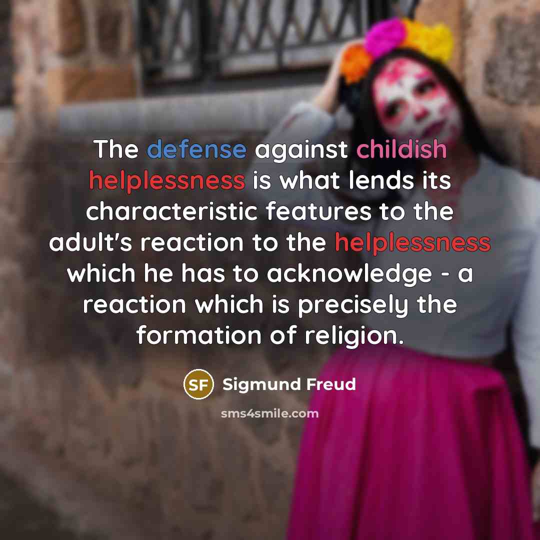 “The defense against childish helplessness is what lends its characteristic features to the adult's reaction to the helplessness which he has to acknowledge - a reaction which is precisely the formation of religion.” quote by Sigmund Freud