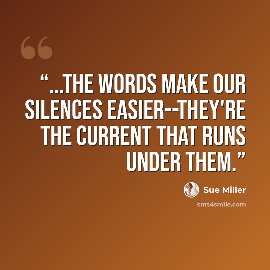 “...the words make our silences easier--they're the current that runs under them.” quote by Sue Miller
