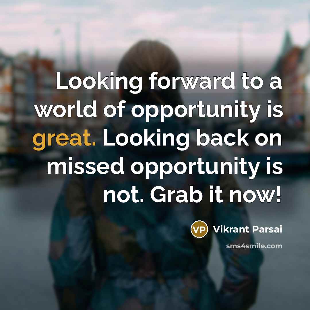 “Looking forward to a world of opportunity is great. Looking back on missed opportunity is not. Grab it now!” quote by Vikrant Parsai