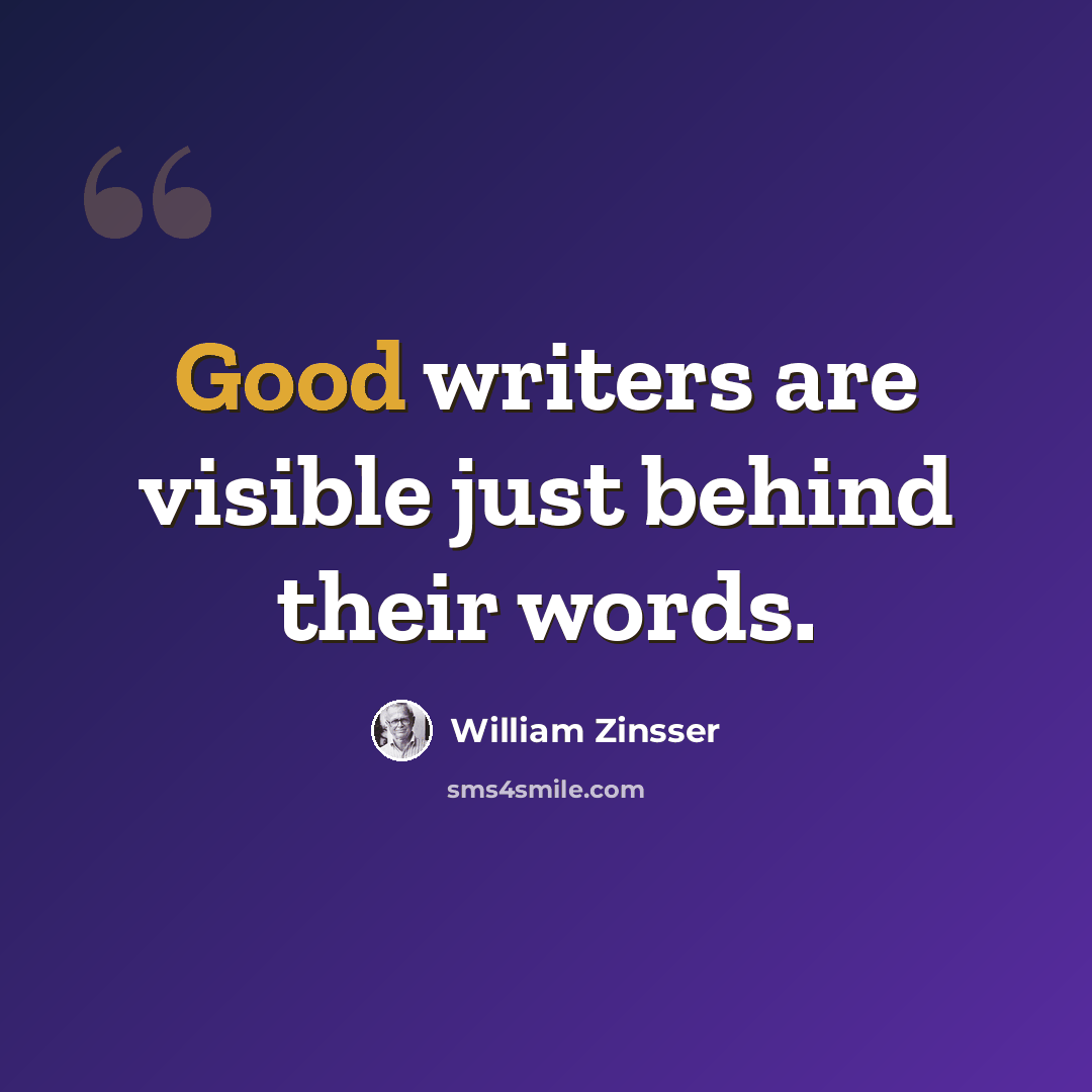 “Good writers are visible just behind their words.” quote by William Zinsser