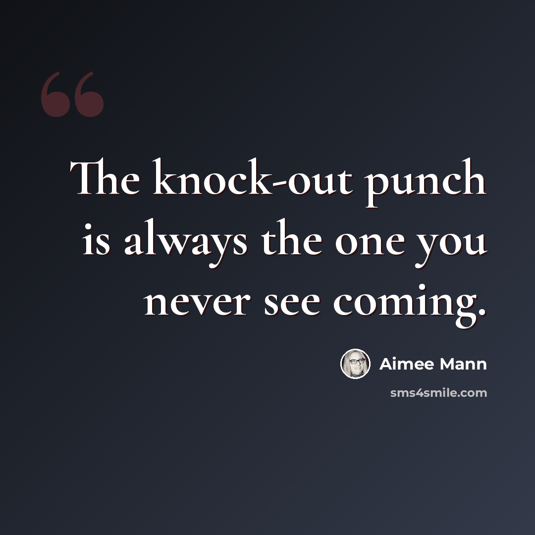 “The knock-out punch is always the one you never see coming.” quote by Aimee Mann