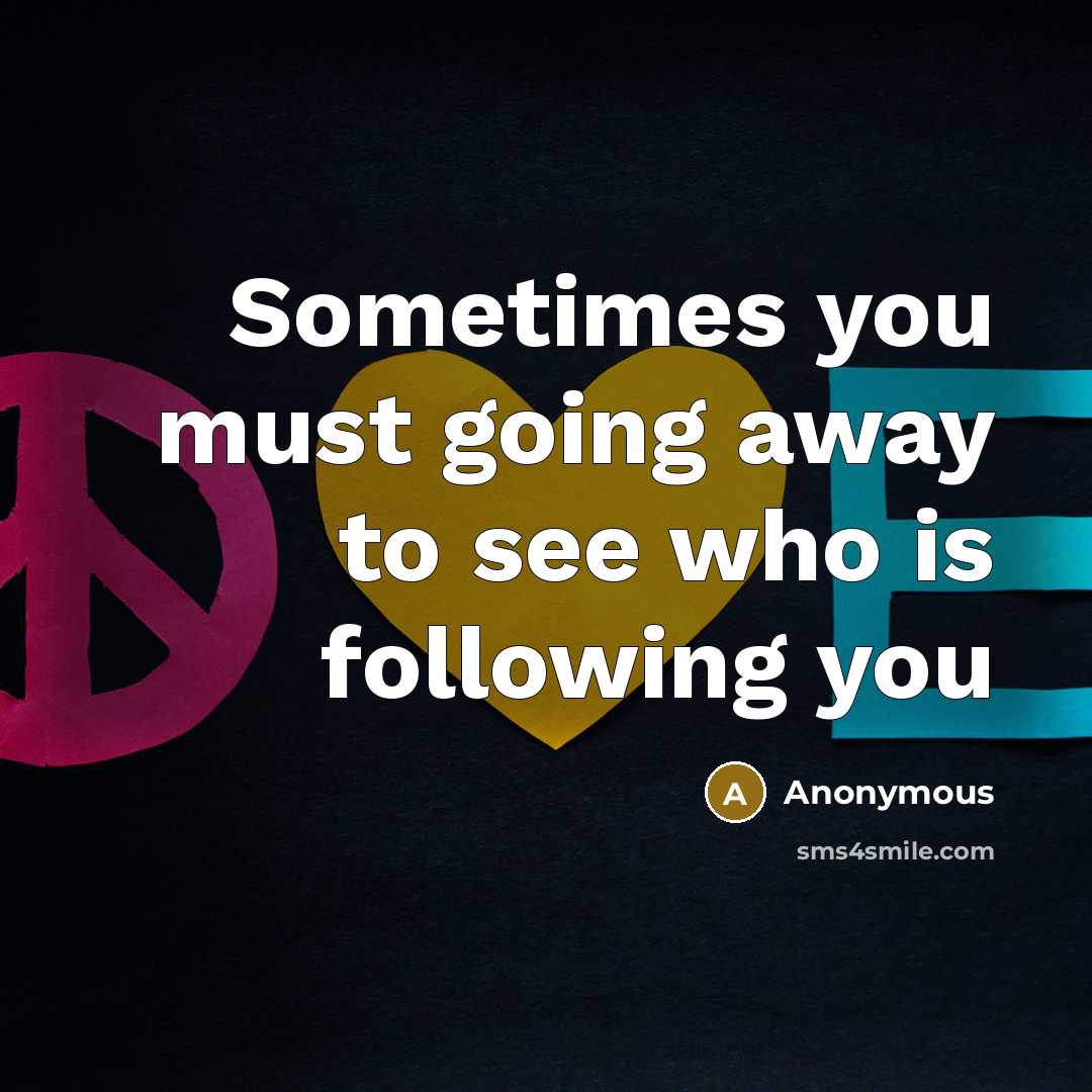 “Sometimes you must going away to see who is following you” quote by Anonymous