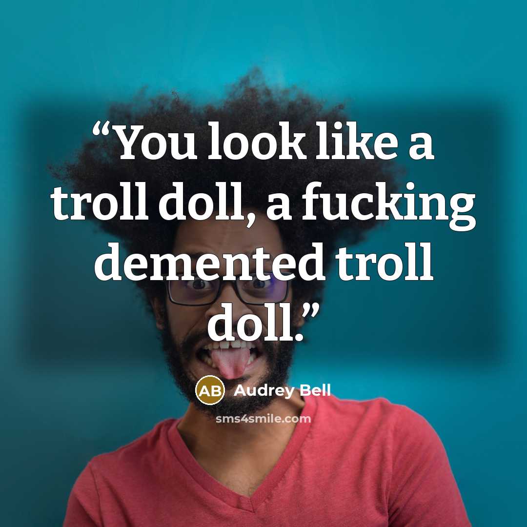 “You look like a troll doll, a fucking demented troll doll.” quote by Audrey Bell