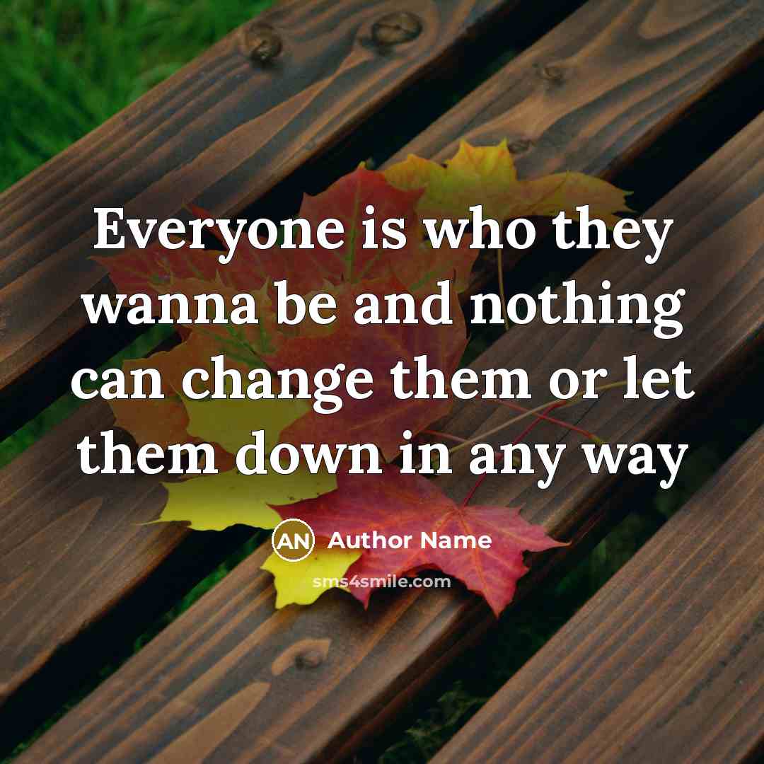 “Everyone is who they wanna be and nothing can change them or let them down in any way” quote by Author Name