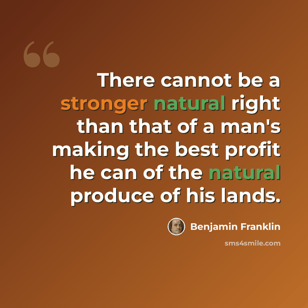 “There cannot be a stronger natural right than that of a man's making the best profit he can of the natural produce of his lands.” quote by Benjamin Franklin