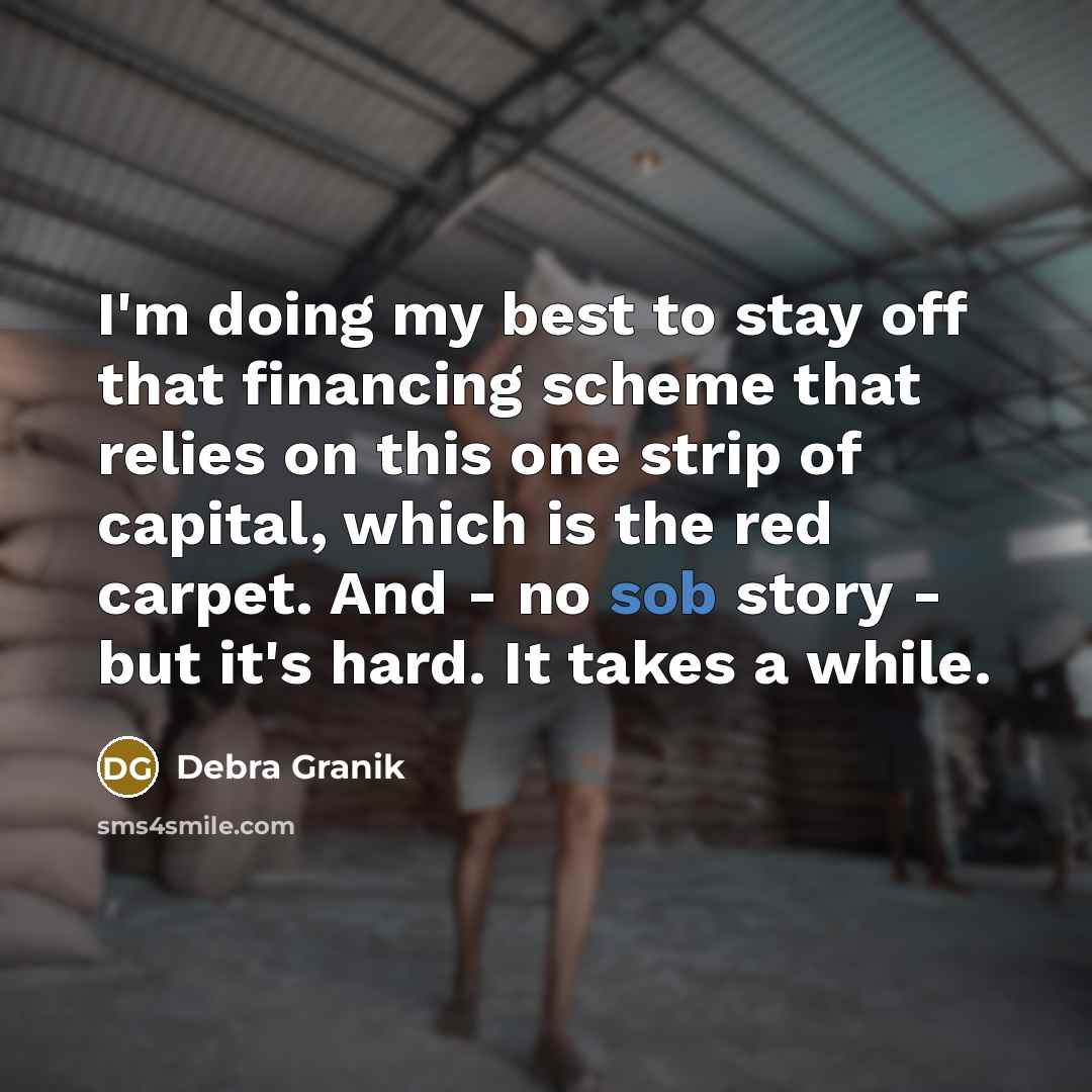 “I'm doing my best to stay off that financing scheme that relies on this one strip of capital, which is the red carpet. And - no sob story - but it's hard. It takes a while.” quote by Debra Granik