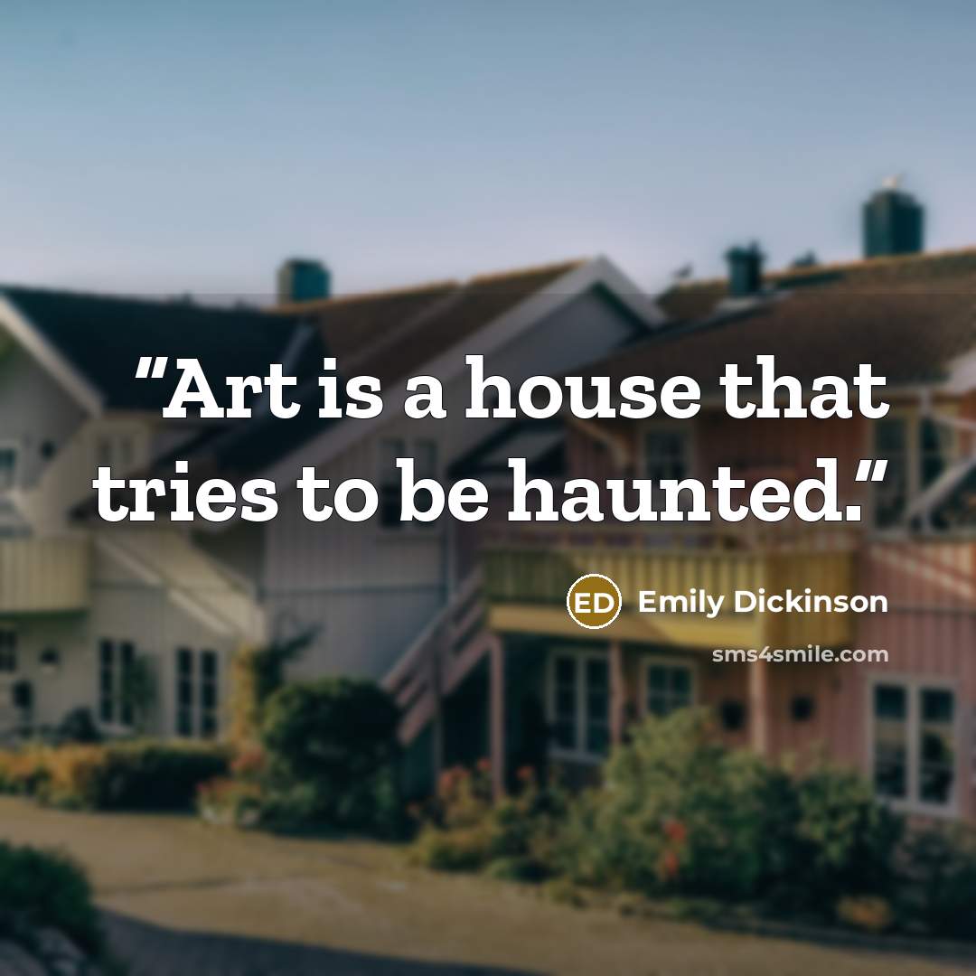 “Art is a house that tries to be haunted.” quote by Emily Dickinson