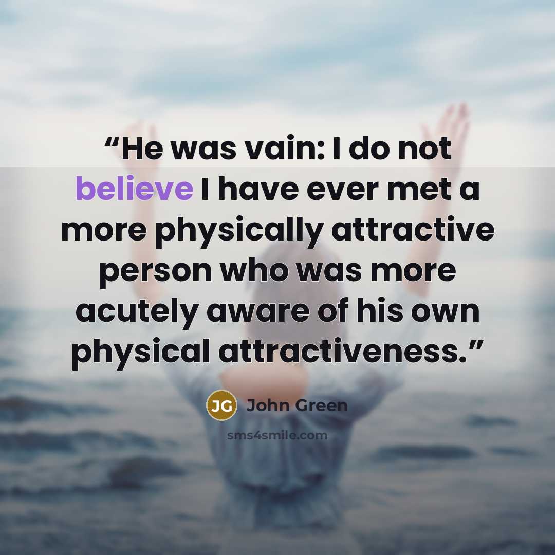 “He was vain: I do not believe I have ever met a more physically attractive person who was more acutely aware of his own physical attractiveness.” quote by John Green