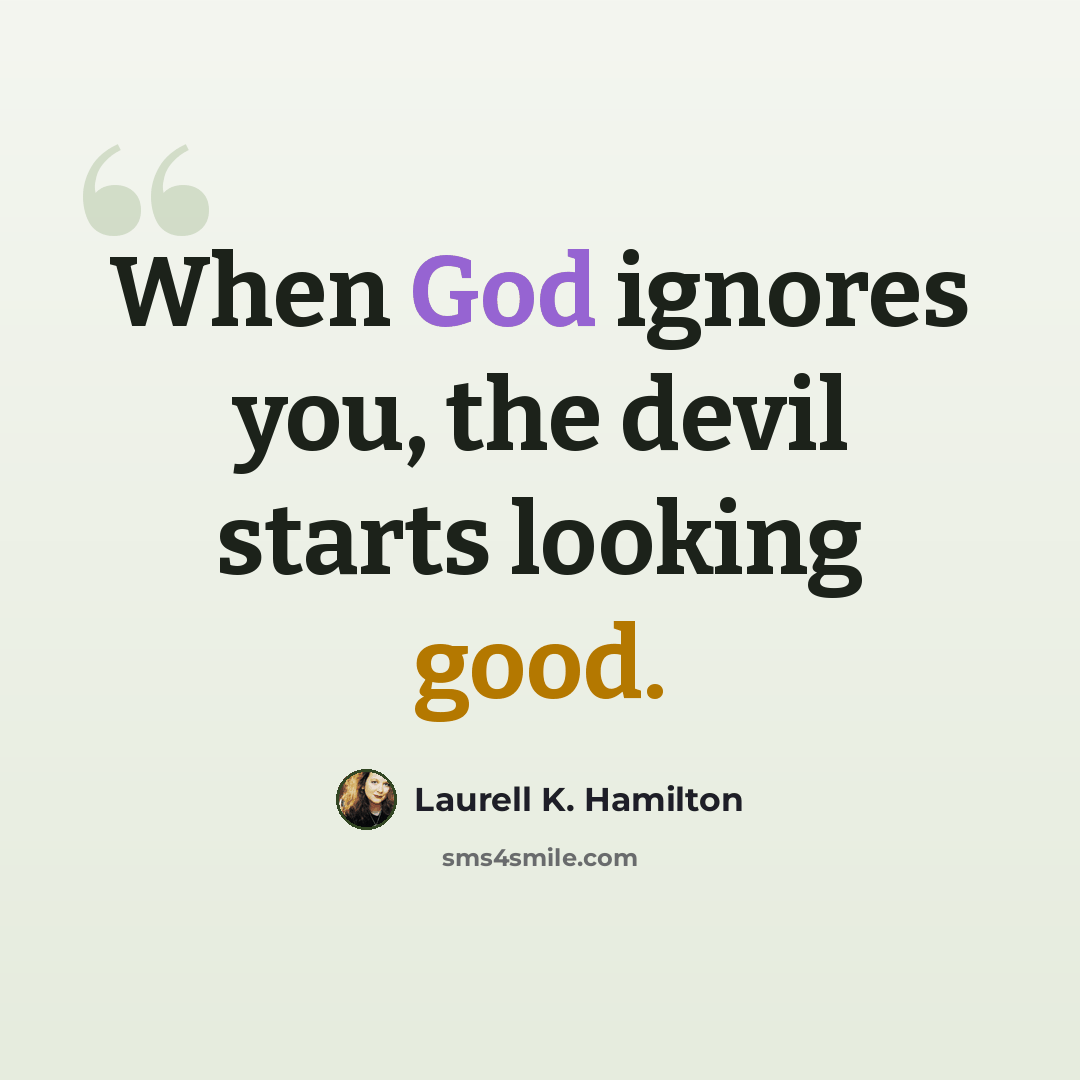 “When God ignores you, the devil starts looking good.” quote by Laurell K. Hamilton