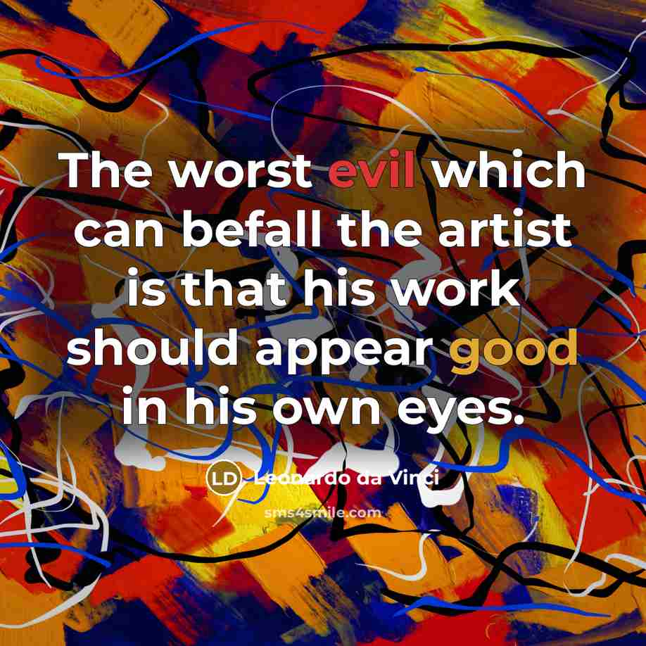 “The worst evil which can befall the artist is that his work should appear good in his own eyes.” quote by Leonardo da Vinci