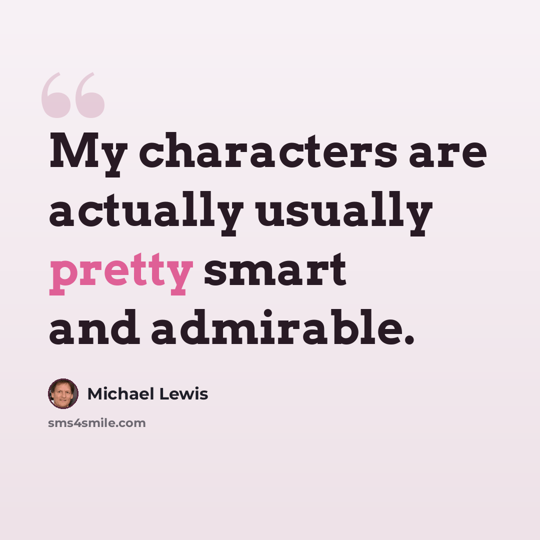 “My characters are actually usually pretty smart and admirable.” quote by Michael Lewis