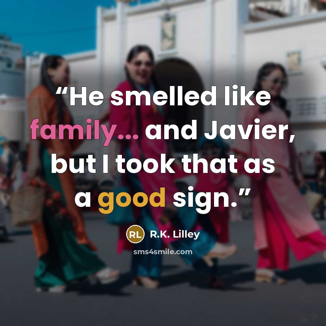 “He smelled like family... and Javier, but I took that as a good sign.” quote by R.K. Lilley