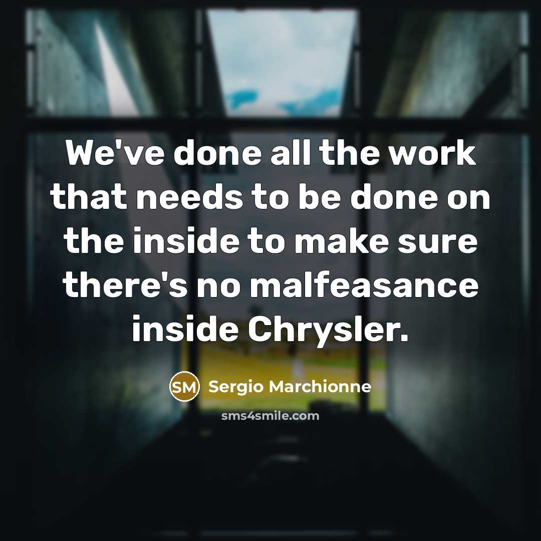 “We've done all the work that needs to be done on the inside to make sure there's no malfeasance inside Chrysler.” quote by Sergio Marchionne