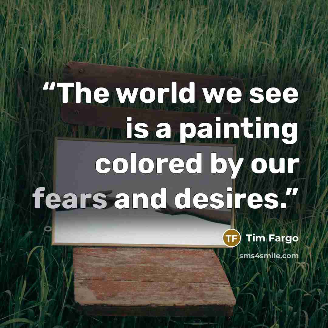 “The world we see is a painting colored by our fears and desires.” quote by Tim Fargo