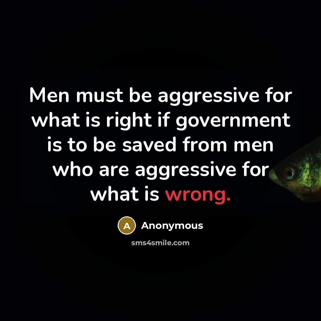 “Men must be aggressive for what is right if government is to be saved from men who are aggressive for what is wrong.” quote by Anonymous