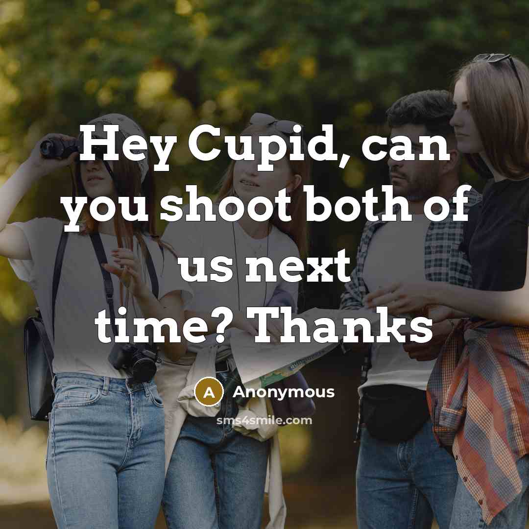 “Hey Cupid, can you shoot both of us next time? Thanks” quote by Anonymous