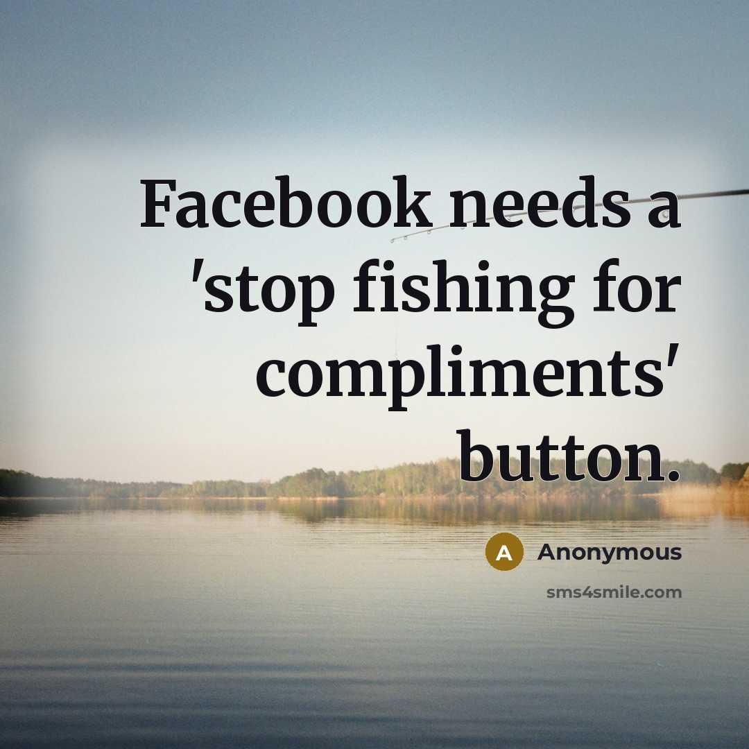 “Facebook needs a 'stop fishing for compliments' button.” quote by Anonymous