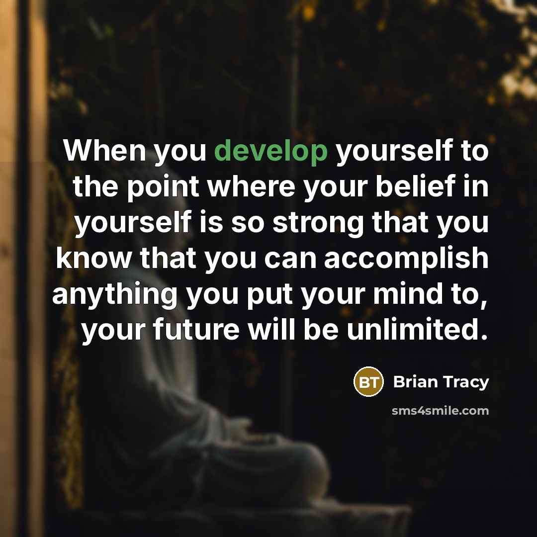 “When you develop yourself to the point where your belief in yourself is so strong that you know that you can accomplish anything you put your mind to, your future will be unlimited.” quote by Brian Tracy