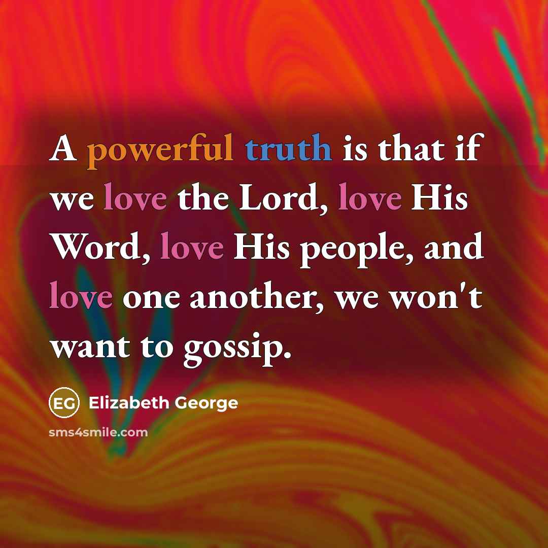 “A powerful truth is that if we love the Lord, love His Word, love His people, and love one another, we won't want to gossip.” quote by Elizabeth George