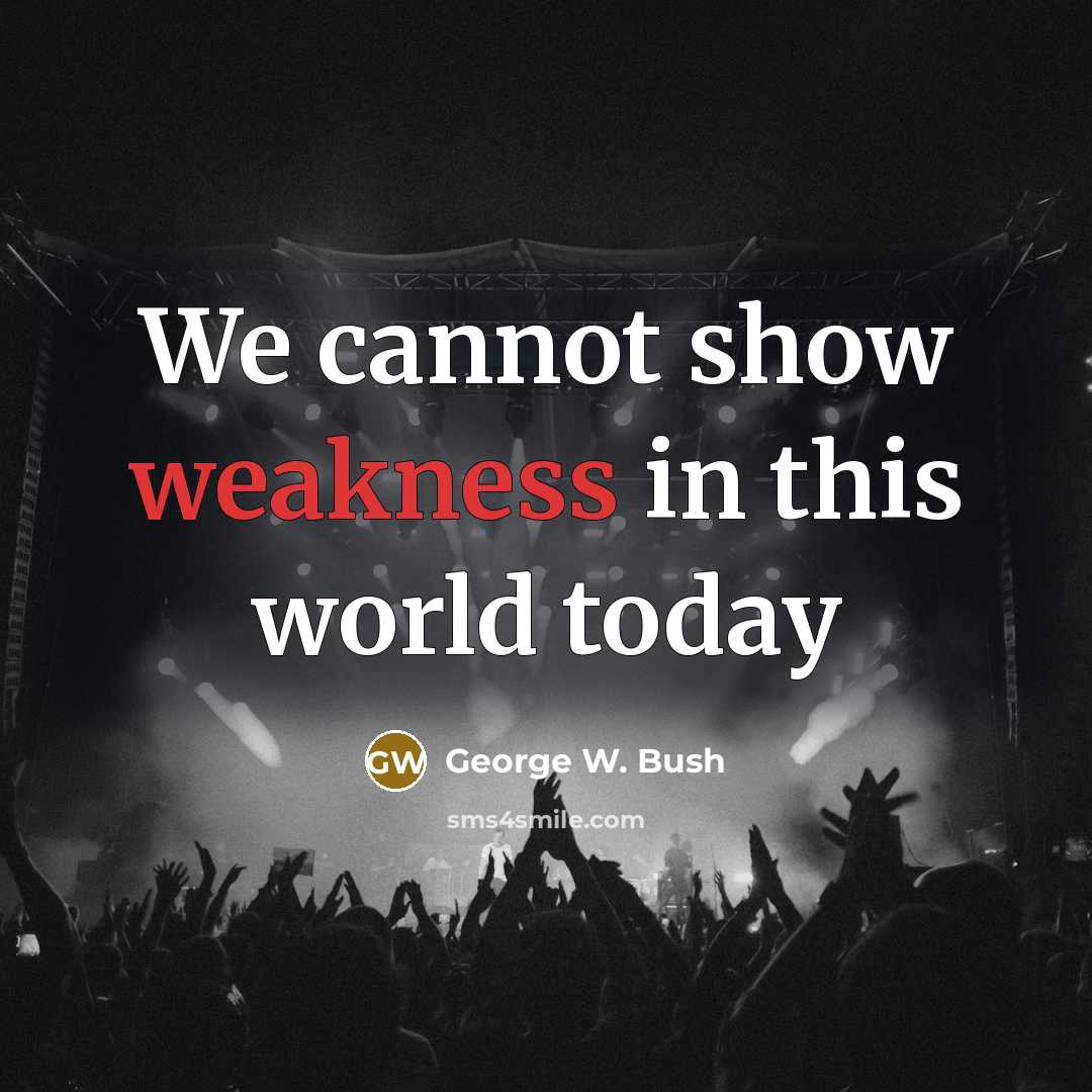 “We cannot show weakness in this world today” quote by George W. Bush