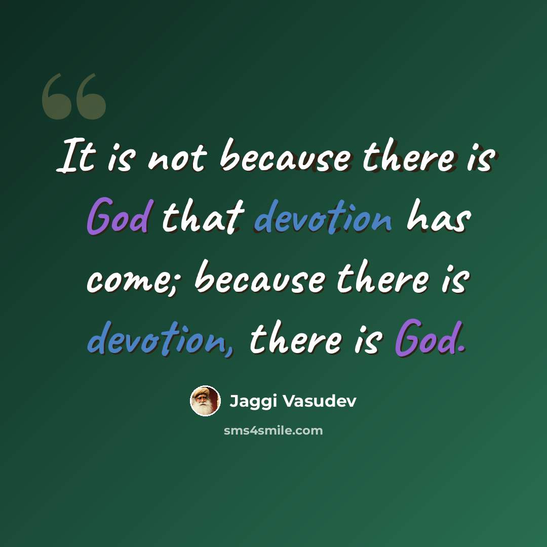 “It is not because there is God that devotion has come; because there is devotion, there is God.” quote by Jaggi Vasudev