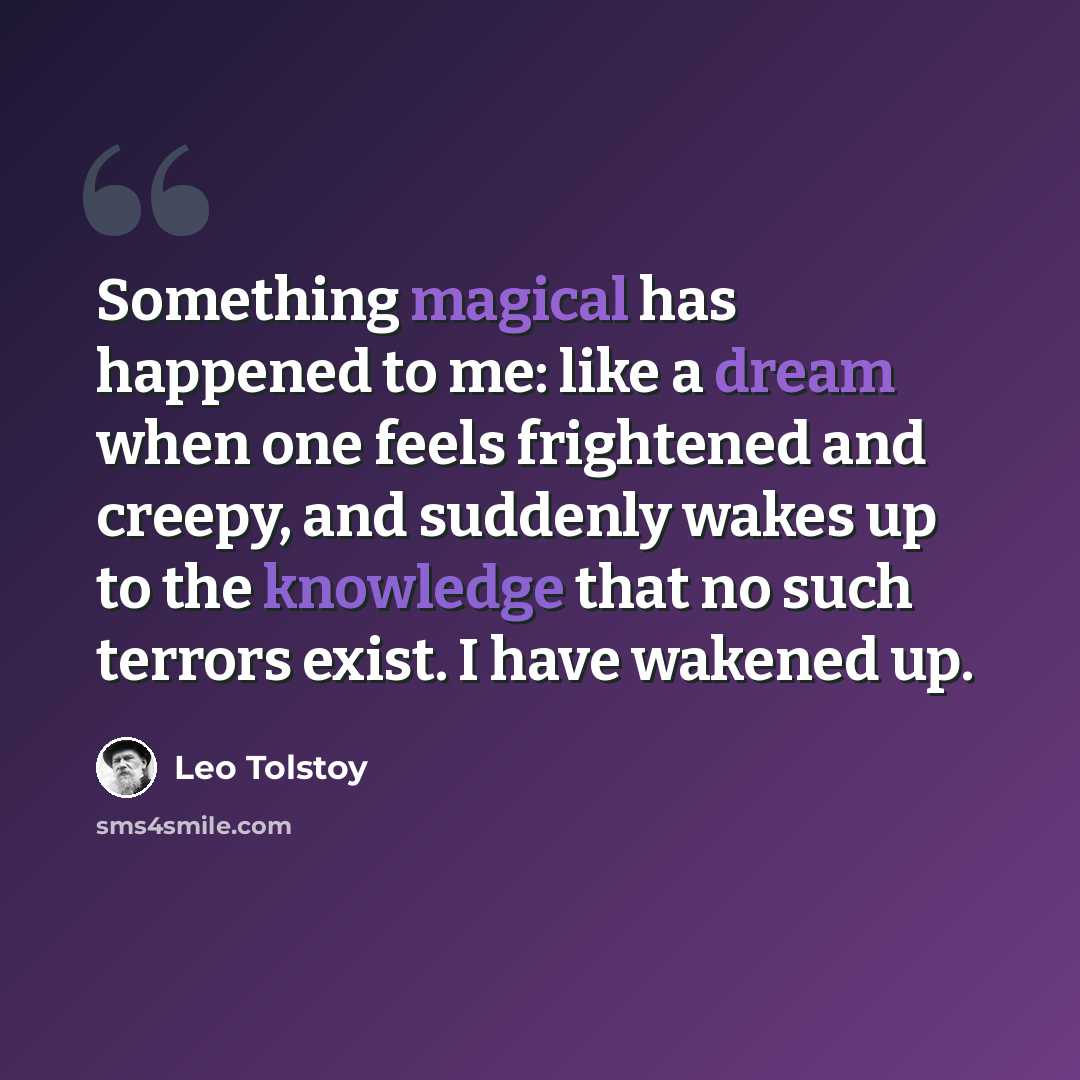 “Something magical has happened to me: like a dream when one feels frightened and creepy, and suddenly wakes up to the knowledge that no such terrors exist. I have wakened up.” quote by Leo Tolstoy